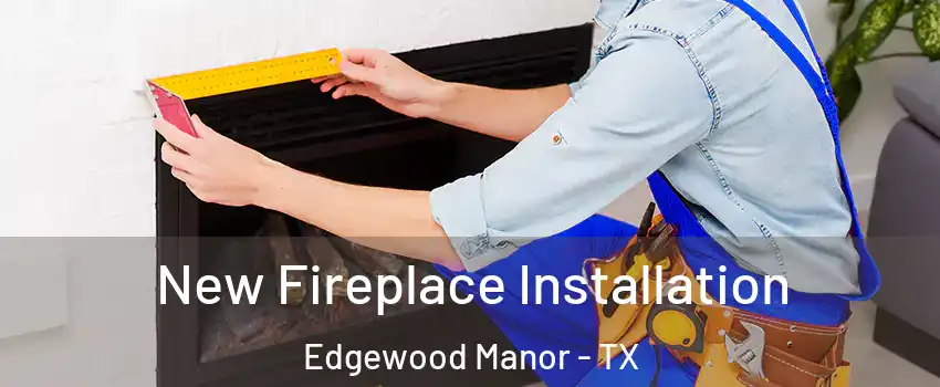 New Fireplace Installation Edgewood Manor - TX