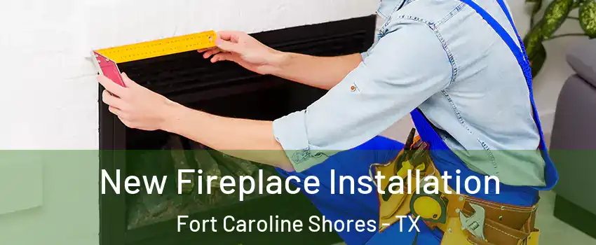 New Fireplace Installation Fort Caroline Shores - TX