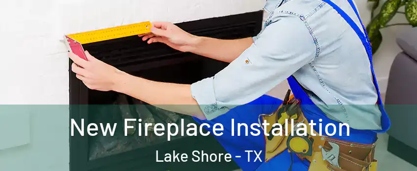 New Fireplace Installation Lake Shore - TX