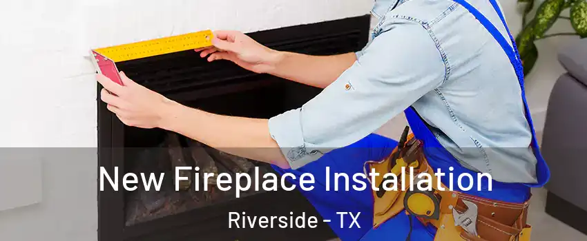 New Fireplace Installation Riverside - TX