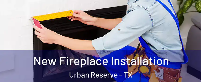 New Fireplace Installation Urban Reserve - TX