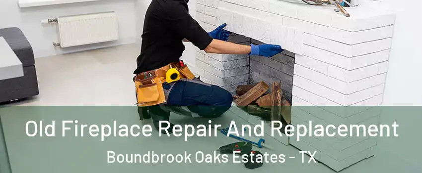 Old Fireplace Repair And Replacement Boundbrook Oaks Estates - TX