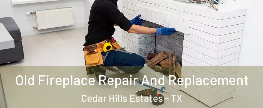 Old Fireplace Repair And Replacement Cedar Hills Estates - TX