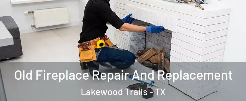 Old Fireplace Repair And Replacement Lakewood Trails - TX