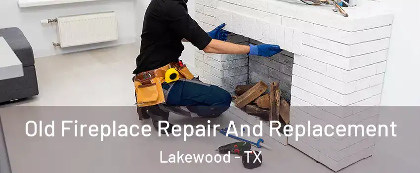 Old Fireplace Repair And Replacement Lakewood - TX