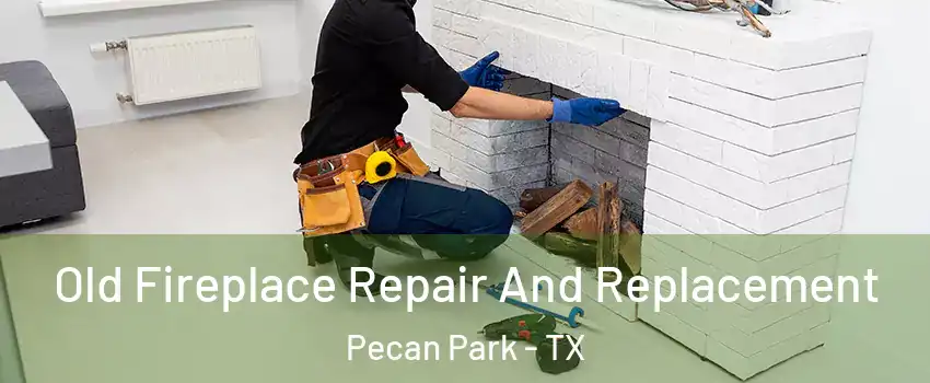 Old Fireplace Repair And Replacement Pecan Park - TX