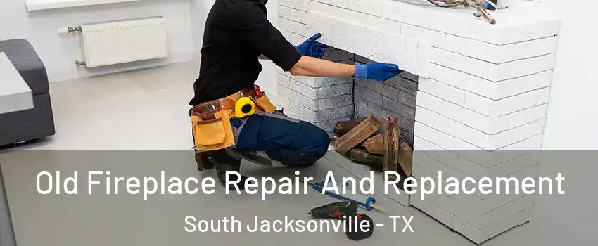 Old Fireplace Repair And Replacement South Jacksonville - TX