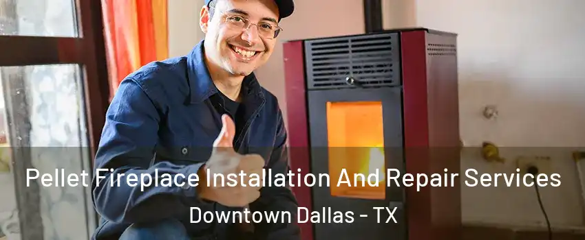 Pellet Fireplace Installation And Repair Services Downtown Dallas - TX