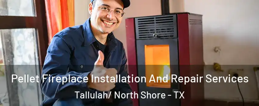 Pellet Fireplace Installation And Repair Services Tallulah/ North Shore - TX