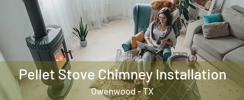 Pellet Stove Chimney Installation Owenwood - TX