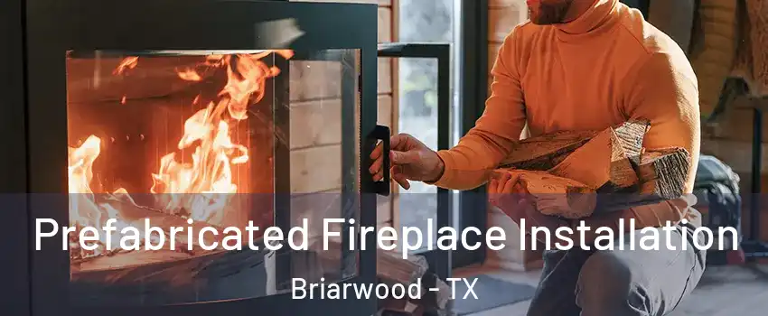 Prefabricated Fireplace Installation Briarwood - TX