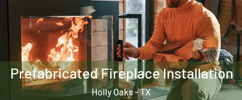 Prefabricated Fireplace Installation Holly Oaks - TX