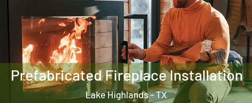 Prefabricated Fireplace Installation Lake Highlands - TX