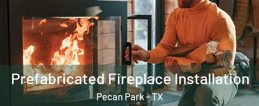 Prefabricated Fireplace Installation Pecan Park - TX