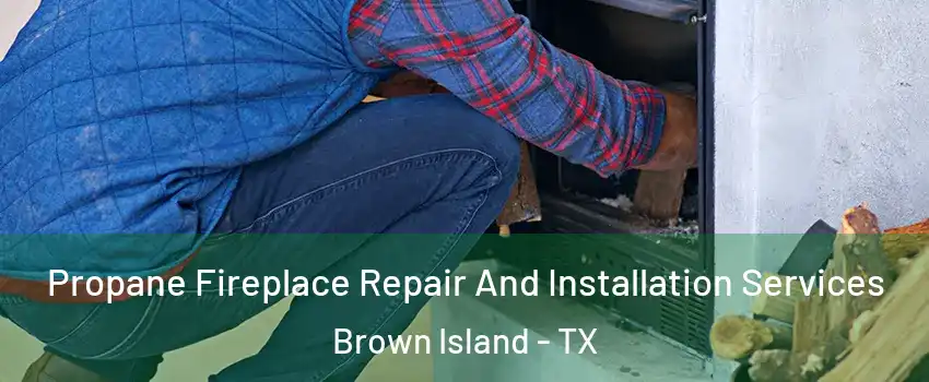 Propane Fireplace Repair And Installation Services Brown Island - TX