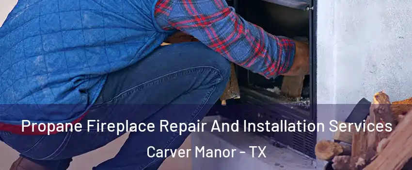 Propane Fireplace Repair And Installation Services Carver Manor - TX