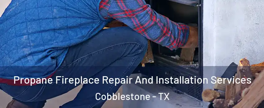 Propane Fireplace Repair And Installation Services Cobblestone - TX