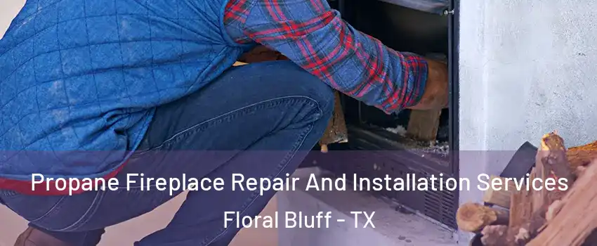 Propane Fireplace Repair And Installation Services Floral Bluff - TX