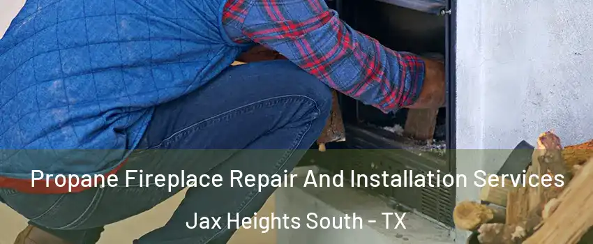 Propane Fireplace Repair And Installation Services Jax Heights South - TX