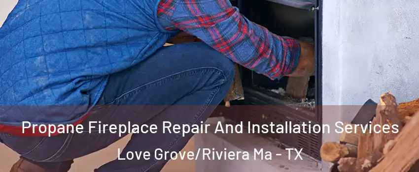 Propane Fireplace Repair And Installation Services Love Grove/Riviera Ma - TX