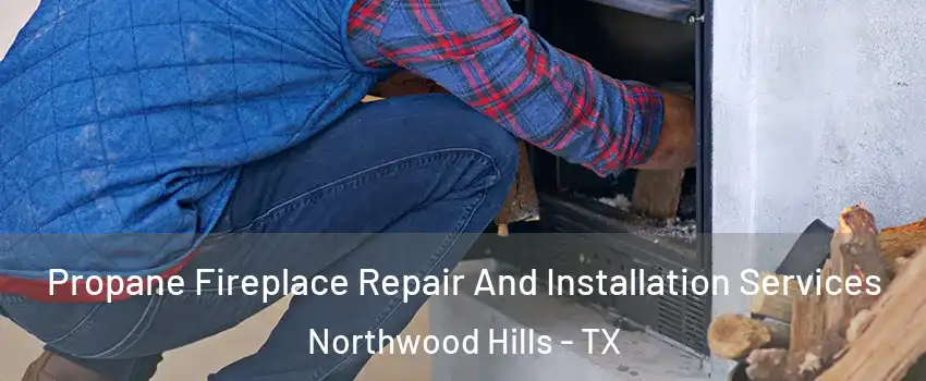 Propane Fireplace Repair And Installation Services Northwood Hills - TX