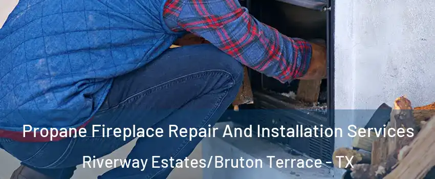 Propane Fireplace Repair And Installation Services Riverway Estates/Bruton Terrace - TX