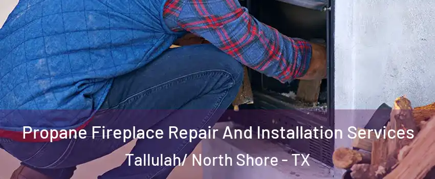 Propane Fireplace Repair And Installation Services Tallulah/ North Shore - TX