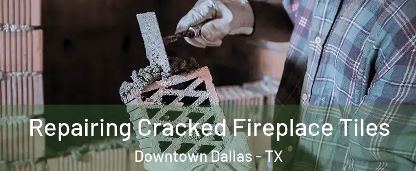 Repairing Cracked Fireplace Tiles Downtown Dallas - TX