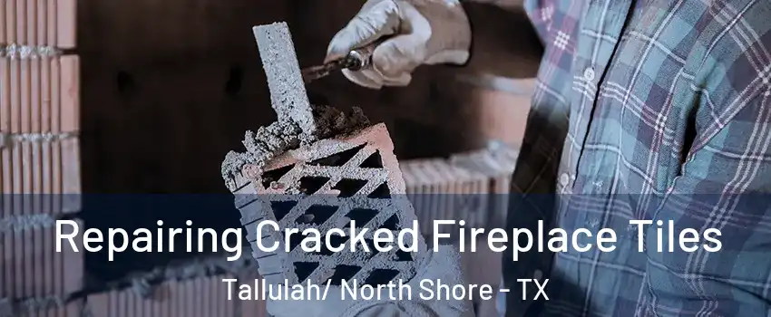 Repairing Cracked Fireplace Tiles Tallulah/ North Shore - TX