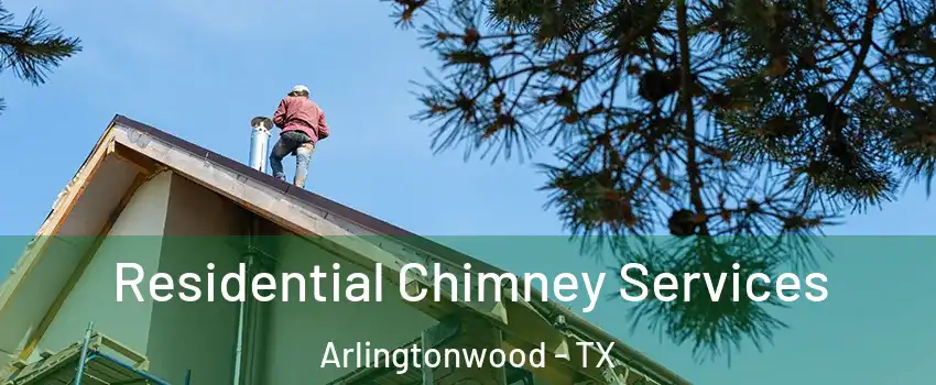 Residential Chimney Services Arlingtonwood - TX