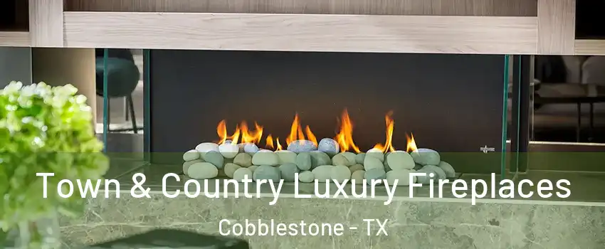 Town & Country Luxury Fireplaces Cobblestone - TX