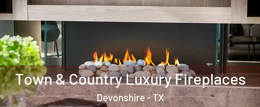 Town & Country Luxury Fireplaces Devonshire - TX