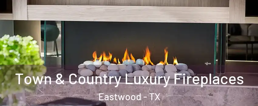 Town & Country Luxury Fireplaces Eastwood - TX