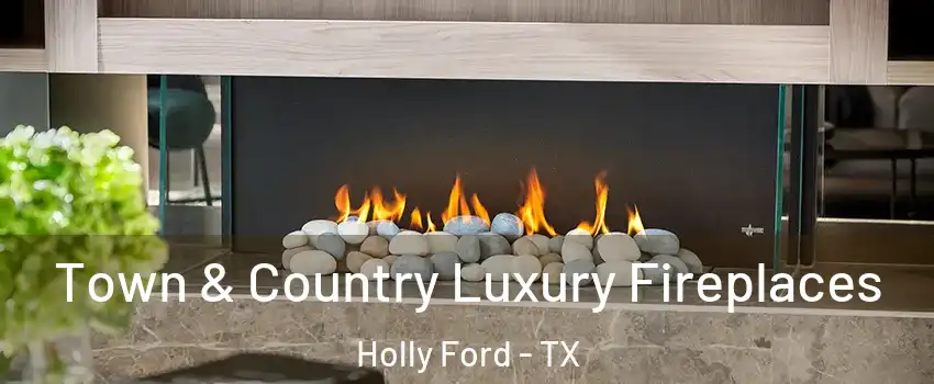 Town & Country Luxury Fireplaces Holly Ford - TX