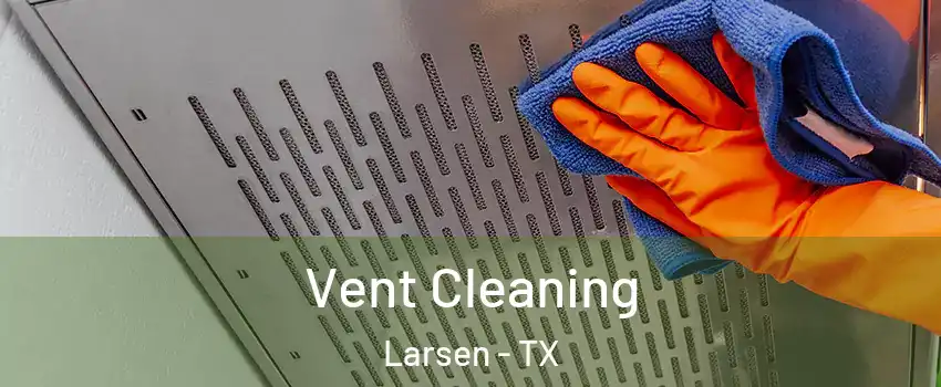 Vent Cleaning Larsen - TX