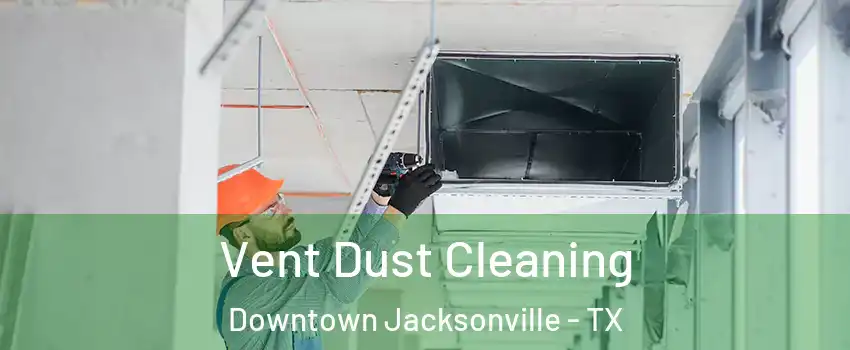 Vent Dust Cleaning Downtown Jacksonville - TX