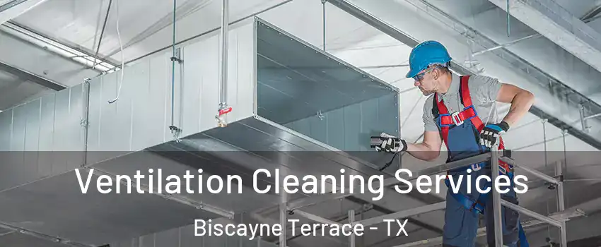 Ventilation Cleaning Services Biscayne Terrace - TX