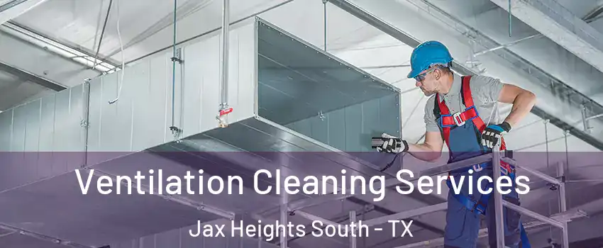 Ventilation Cleaning Services Jax Heights South - TX