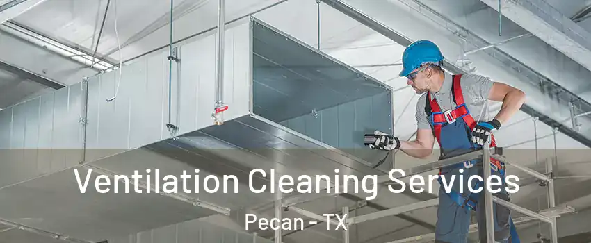 Ventilation Cleaning Services Pecan - TX