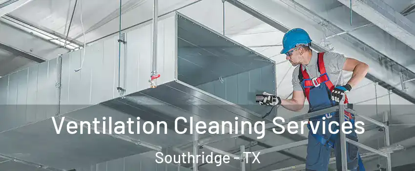 Ventilation Cleaning Services Southridge - TX