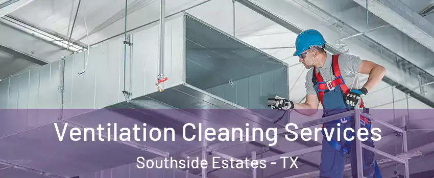 Ventilation Cleaning Services Southside Estates - TX