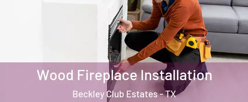 Wood Fireplace Installation Beckley Club Estates - TX