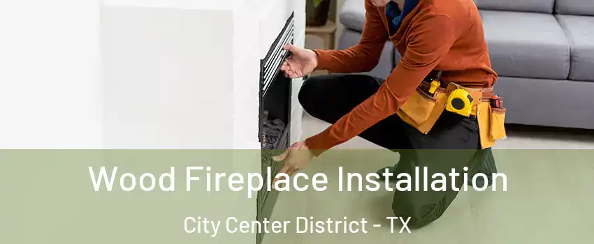 Wood Fireplace Installation City Center District - TX