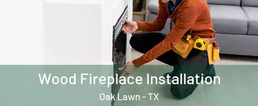 Wood Fireplace Installation Oak Lawn - TX