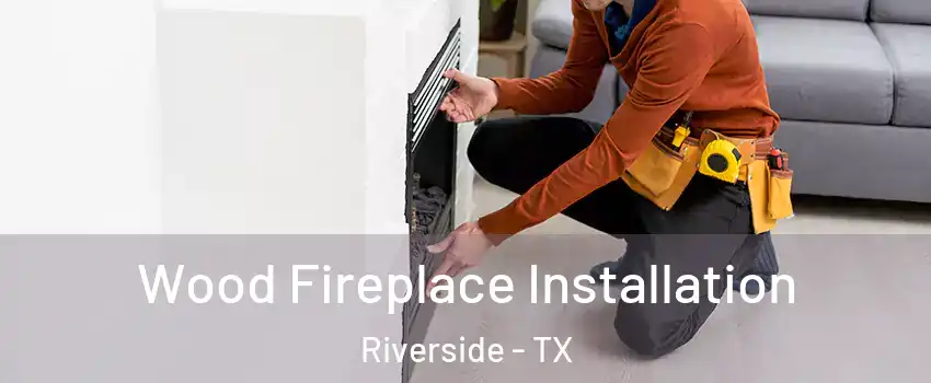 Wood Fireplace Installation Riverside - TX