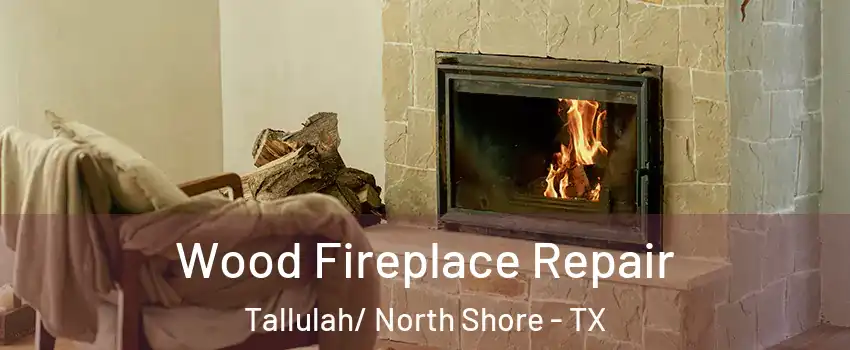 Wood Fireplace Repair Tallulah/ North Shore - TX