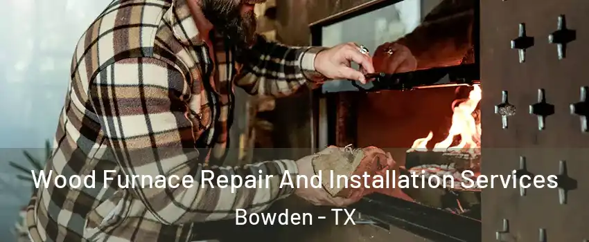 Wood Furnace Repair And Installation Services Bowden - TX