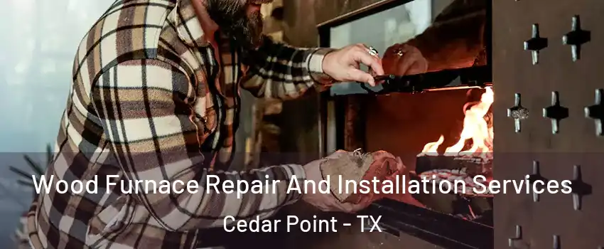 Wood Furnace Repair And Installation Services Cedar Point - TX