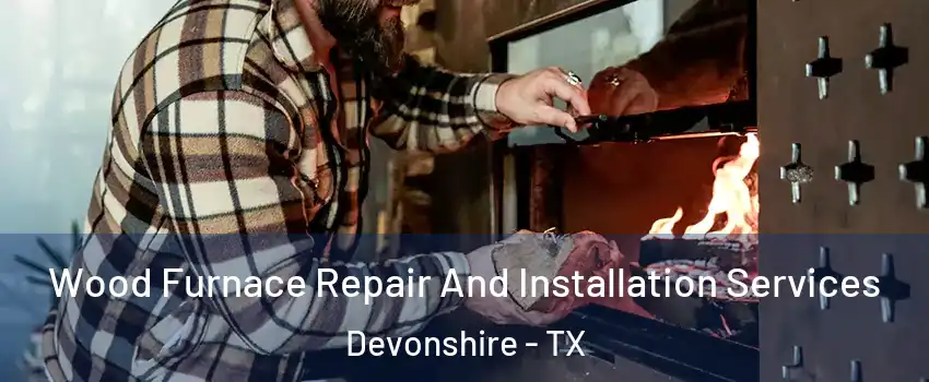 Wood Furnace Repair And Installation Services Devonshire - TX