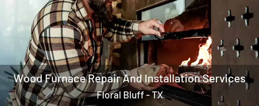 Wood Furnace Repair And Installation Services Floral Bluff - TX